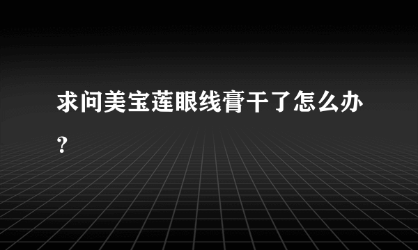 求问美宝莲眼线膏干了怎么办？