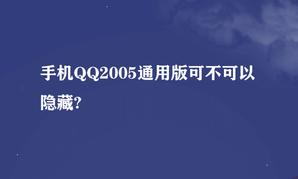 手机QQ2005通用版可不可以隐藏?