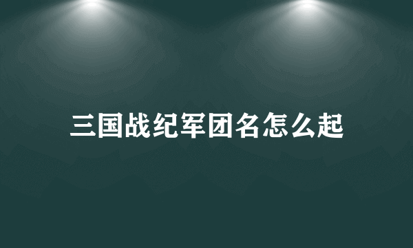 三国战纪军团名怎么起