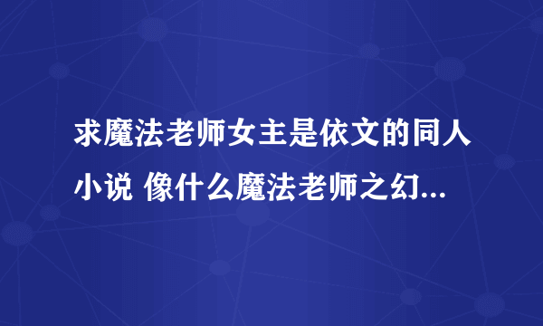 求魔法老师女主是依文的同人小说 像什么魔法老师之幻想 洛奇 我愿流星的神马都看过了、 就算是后宫的可以