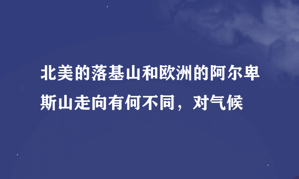 北美的落基山和欧洲的阿尔卑斯山走向有何不同，对气候