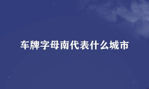 车牌字母南代表什么城市