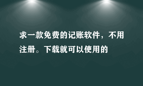 求一款免费的记账软件，不用注册。下载就可以使用的