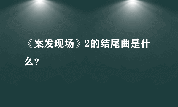 《案发现场》2的结尾曲是什么？