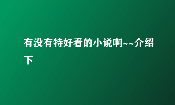 有没有特好看的小说啊~~介绍下