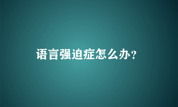 语言强迫症怎么办？