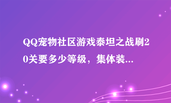 QQ宠物社区游戏泰坦之战刷20关要多少等级，集体装备怎么搭配？