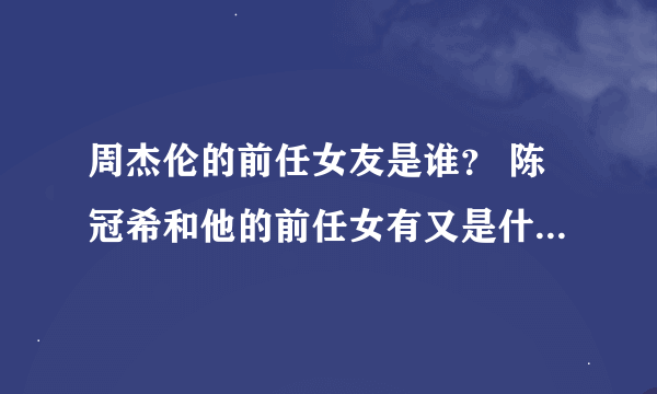 周杰伦的前任女友是谁？ 陈冠希和他的前任女有又是什么关系？