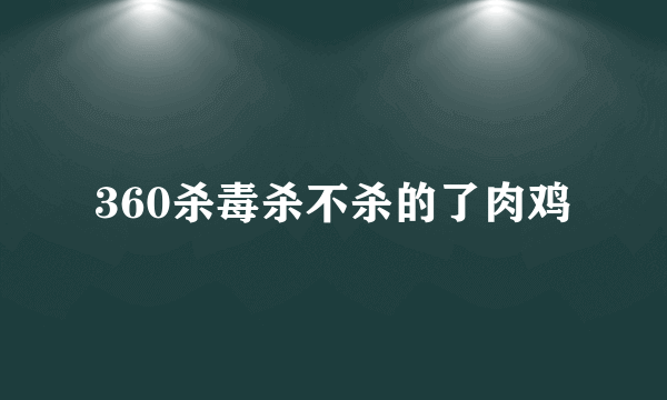 360杀毒杀不杀的了肉鸡