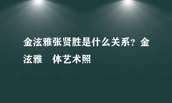 金泫雅张贤胜是什么关系？金泫雅婐体艺术照