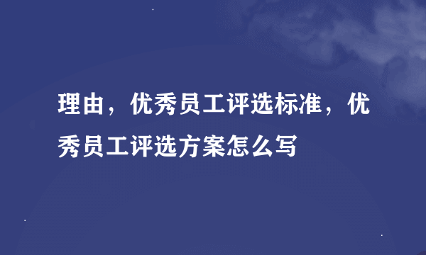 理由，优秀员工评选标准，优秀员工评选方案怎么写