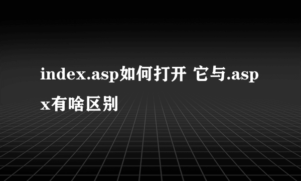 index.asp如何打开 它与.aspx有啥区别