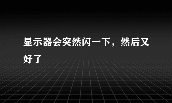 显示器会突然闪一下，然后又好了