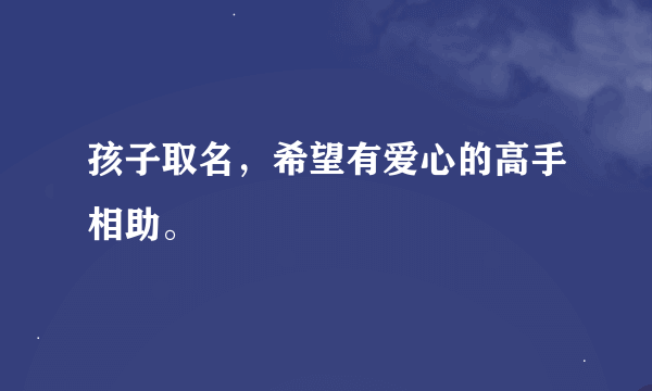 孩子取名，希望有爱心的高手相助。