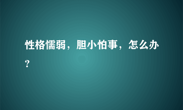 性格懦弱，胆小怕事，怎么办？