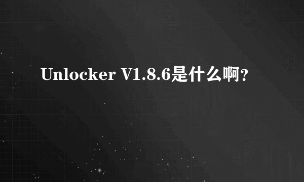 Unlocker V1.8.6是什么啊？