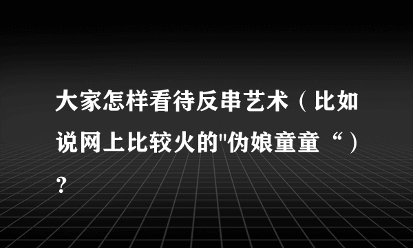 大家怎样看待反串艺术（比如说网上比较火的