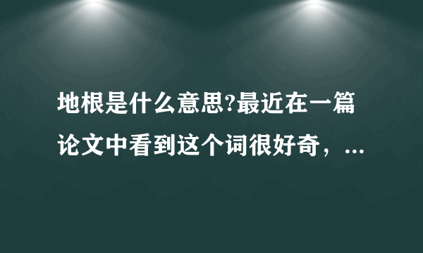 地根是什么意思?最近在一篇论文中看到这个词很好奇，知道的达人解释下，谢谢