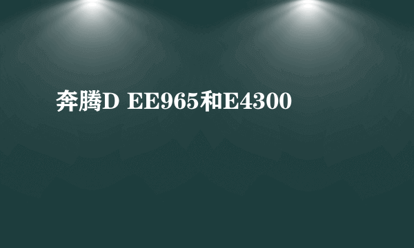 奔腾D EE965和E4300