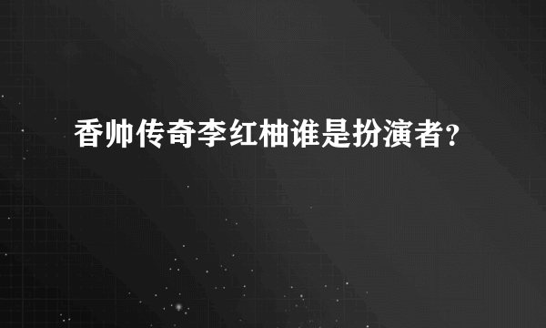 香帅传奇李红柚谁是扮演者？