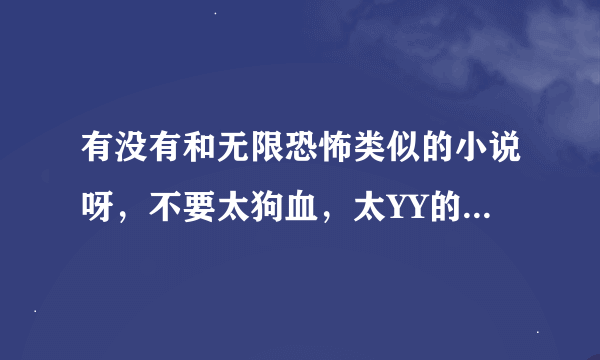 有没有和无限恐怖类似的小说呀，不要太狗血，太YY的，推荐下呀。比如说宅男之游戏人生。