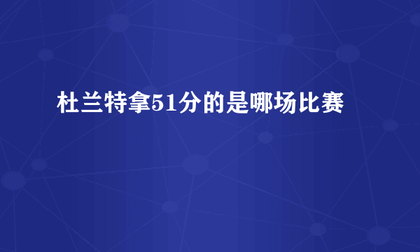 杜兰特拿51分的是哪场比赛