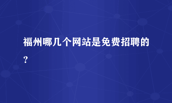 福州哪几个网站是免费招聘的？