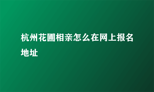 杭州花圃相亲怎么在网上报名地址