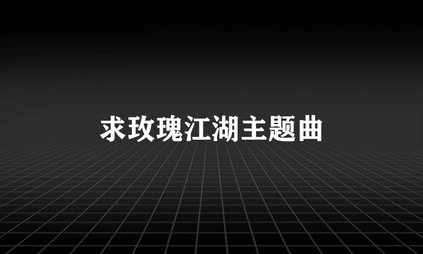 求玫瑰江湖主题曲