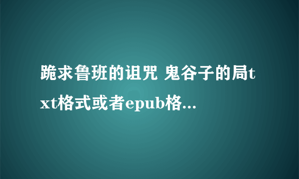 跪求鲁班的诅咒 鬼谷子的局txt格式或者epub格式电子书全集