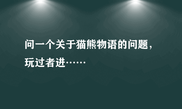 问一个关于猫熊物语的问题，玩过者进……