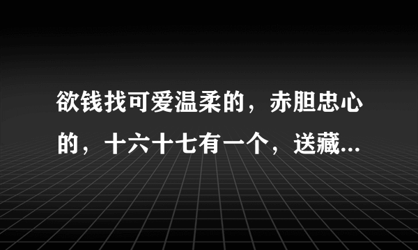 欲钱找可爱温柔的，赤胆忠心的，十六十七有一个，送藏龙卧虎，打一生肖