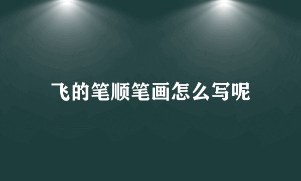 飞的笔顺笔画怎么写呢