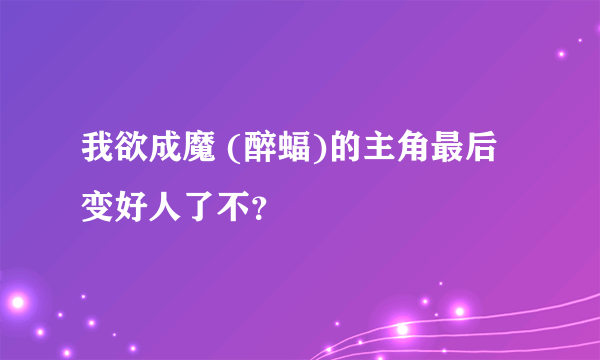 我欲成魔 (醉蝠)的主角最后变好人了不？