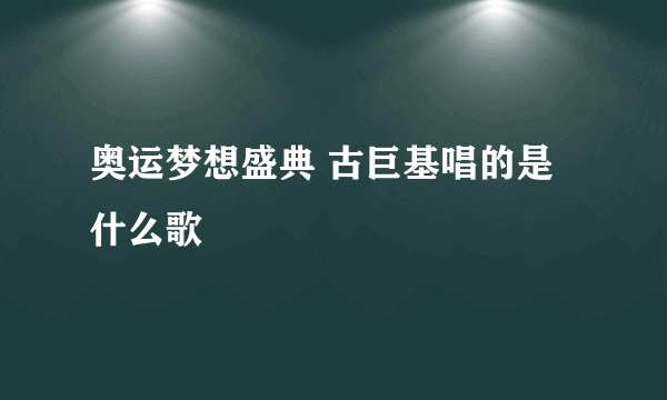 奥运梦想盛典 古巨基唱的是什么歌