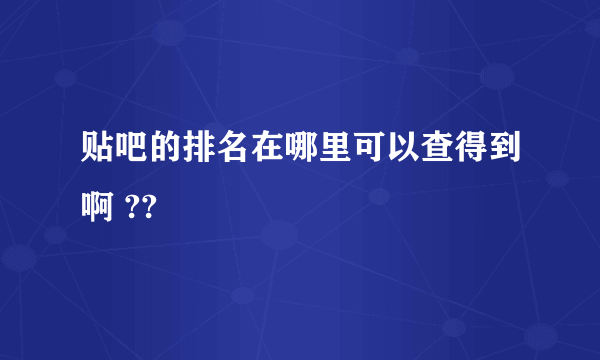 贴吧的排名在哪里可以查得到啊 ??