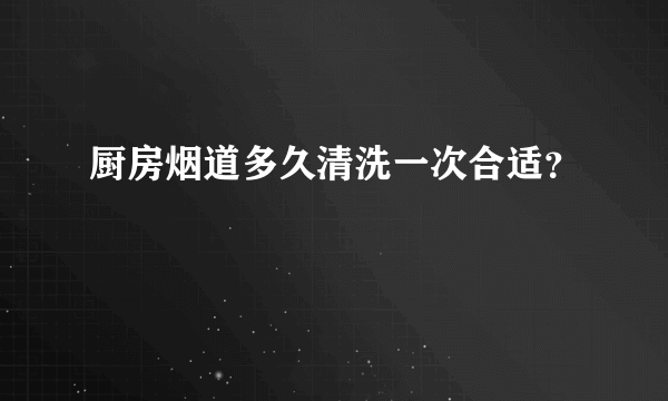 厨房烟道多久清洗一次合适？