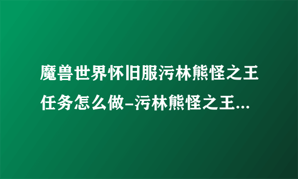 魔兽世界怀旧服污林熊怪之王任务怎么做-污林熊怪之王任务攻略