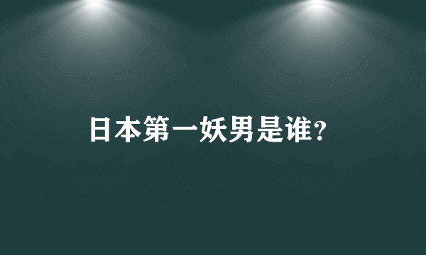 日本第一妖男是谁？