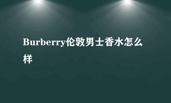 Burberry伦敦男士香水怎么样