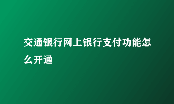 交通银行网上银行支付功能怎么开通