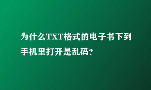 为什么TXT格式的电子书下到手机里打开是乱码？