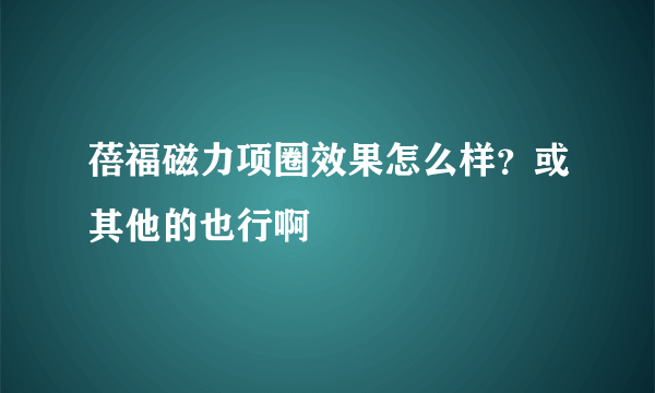 蓓福磁力项圈效果怎么样？或其他的也行啊