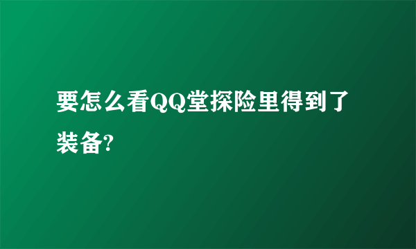 要怎么看QQ堂探险里得到了装备?