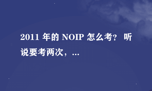 2011 年的 NOIP 怎么考？ 听说要考两次，消息属实吗？