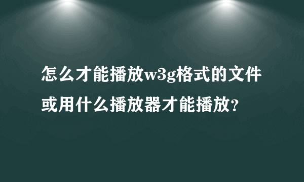 怎么才能播放w3g格式的文件或用什么播放器才能播放？