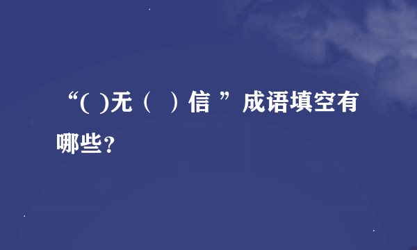 “( )无（ ）信 ”成语填空有哪些？