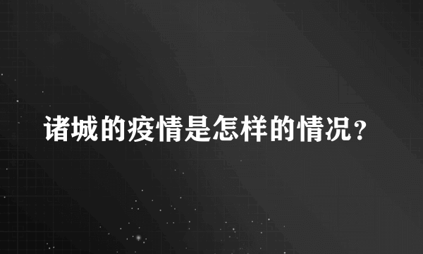 诸城的疫情是怎样的情况？