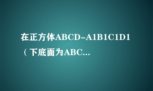 在正方体ABCD-A1B1C1D1（下底面为ABCD）中,E、F、G、H分别是BC、CC1、C1D1、AA1的中点