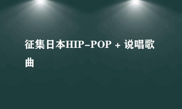 征集日本HIP-POP + 说唱歌曲